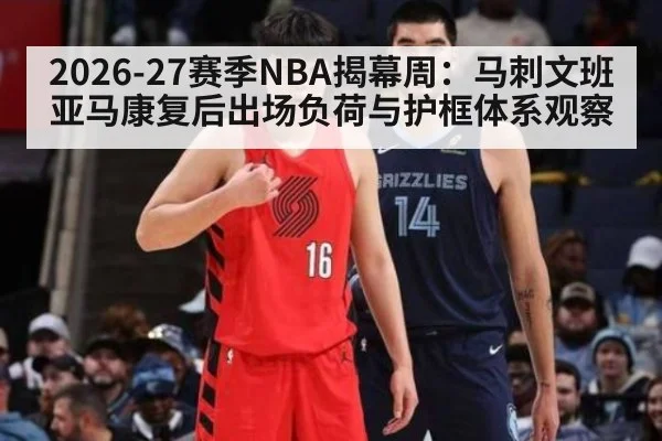 2026-27赛季NBA揭幕周:马刺文班亚马康复后出场负荷与护框体系观察