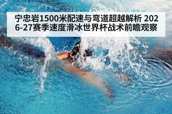 宁忠岩1500米配速与弯道超越解析 2026-27赛季速度滑冰世界杯战术前瞻观察
